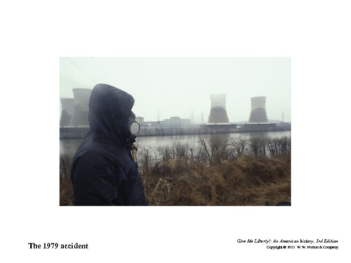 The 1979 accident Give Me Liberty!: An American history, 3 rd Edition Copyright ©