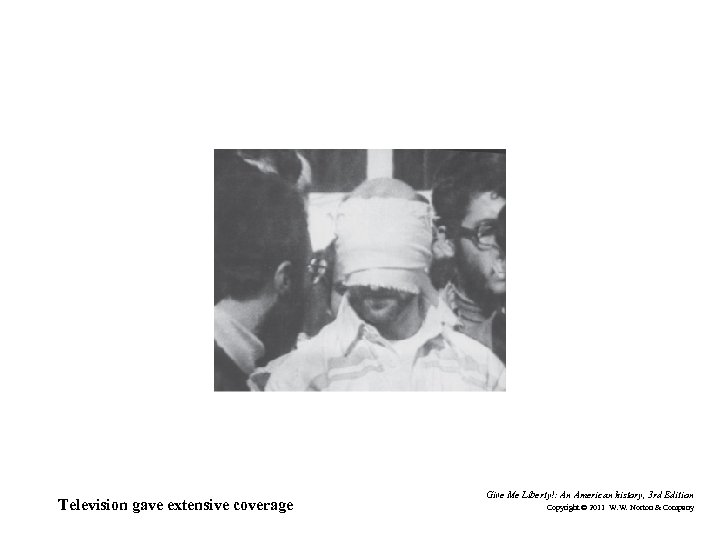 Television gave extensive coverage Give Me Liberty!: An American history, 3 rd Edition Copyright