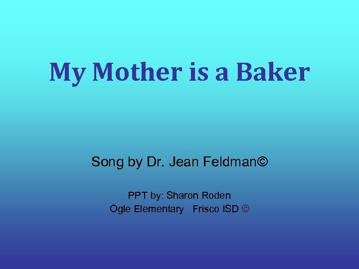 My Mother is a Baker Song by Dr. Jean Feldman© PPT by: Sharon Roden