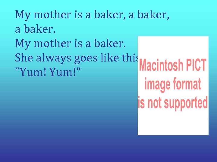 My mother is a baker, a baker. My mother is a baker. She always