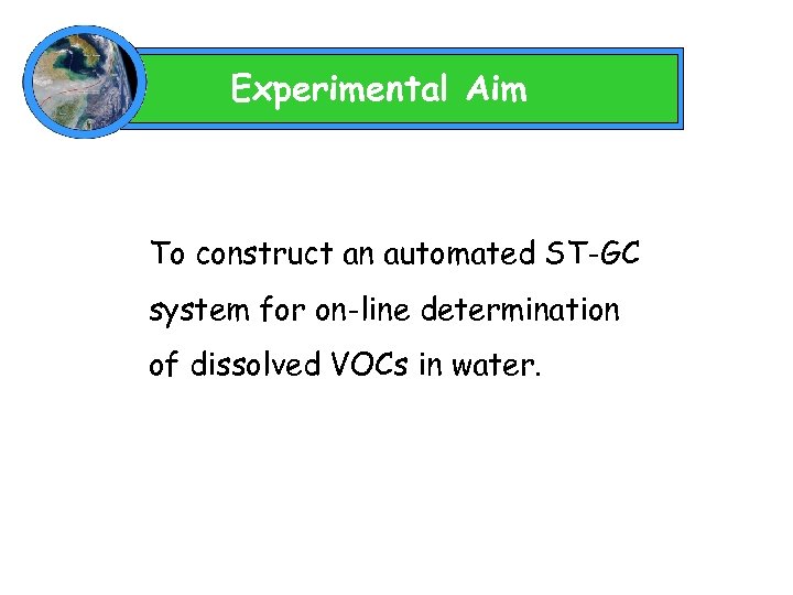 Experimental Aim To construct an automated ST-GC system for on-line determination of dissolved VOCs