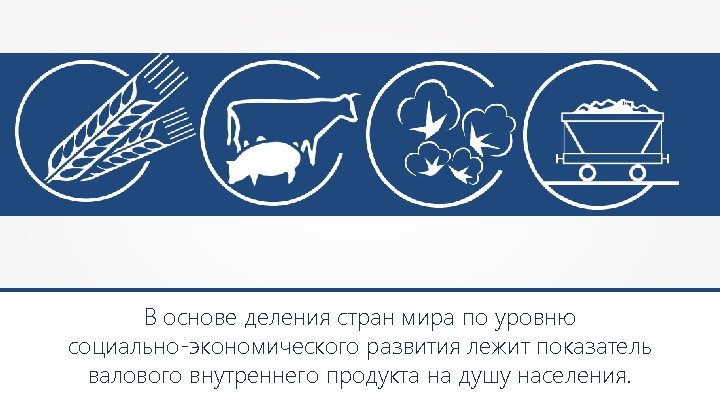 В основе деления стран мира по уровню социально-экономического развития лежит показатель валового внутреннего продукта