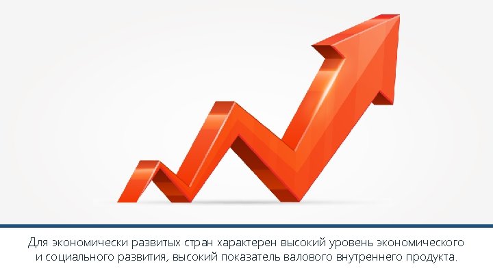 Для экономически развитых стран характерен высокий уровень экономического и социального развития, высокий показатель валового