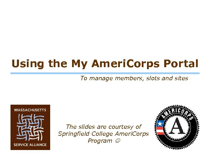 Using the My Ameri. Corps Portal To manage members, slots and sites The slides
