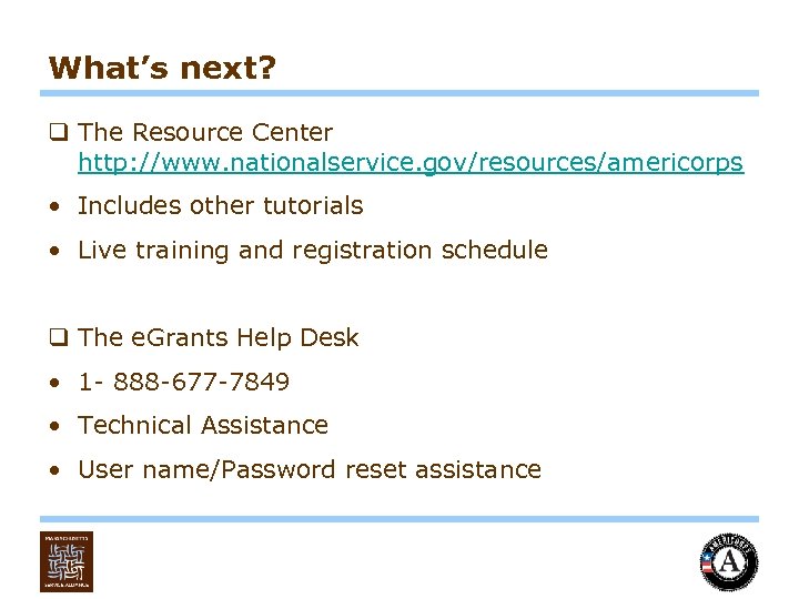 What’s next? q The Resource Center http: //www. nationalservice. gov/resources/americorps • Includes other tutorials