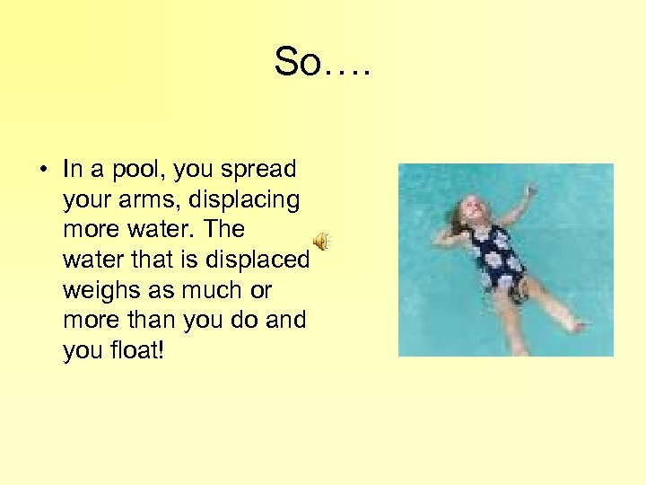 So…. • In a pool, you spread your arms, displacing more water. The water