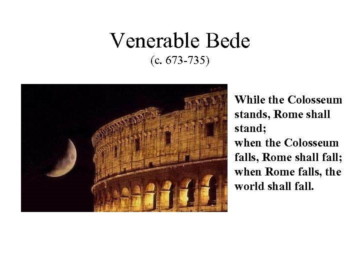 Venerable Bede (c. 673 -735) While the Colosseum stands, Rome shall stand; when the