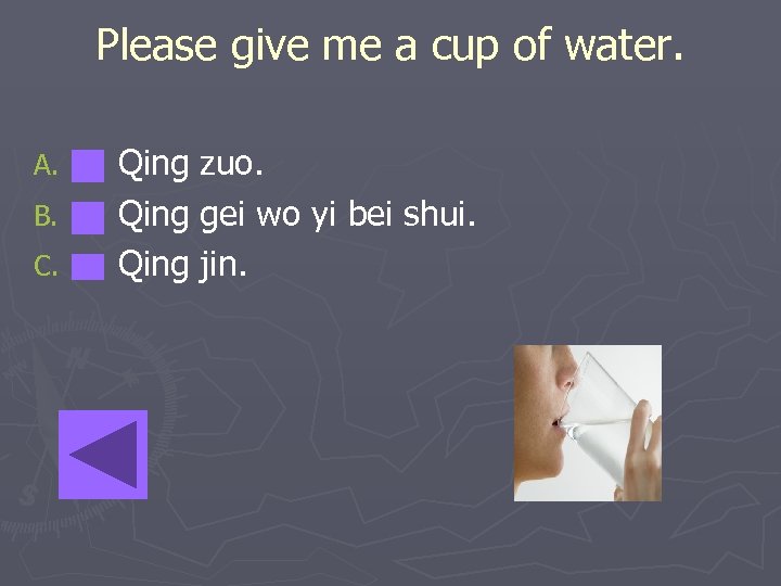 Please give me a cup of water. A. B. C. Qing zuo. Qing gei