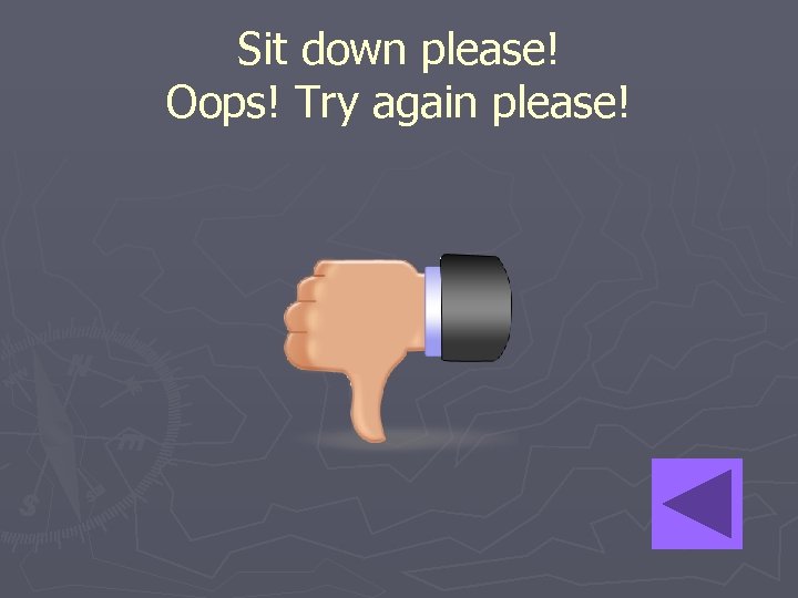 Sit down please! Oops! Try again please! 