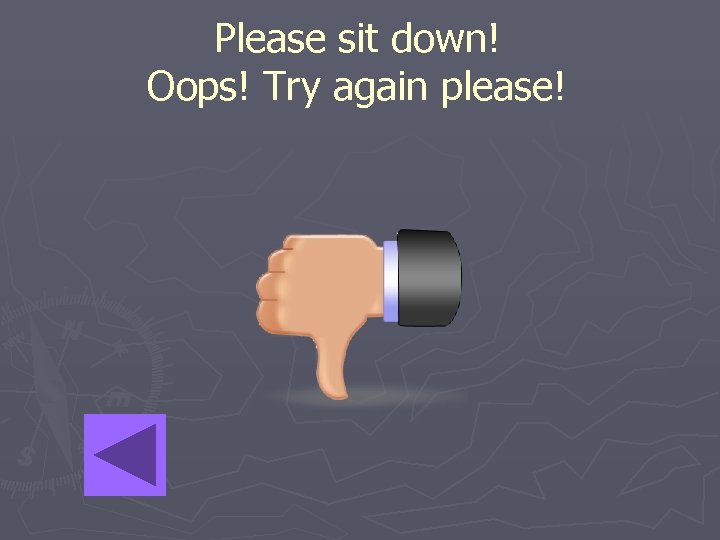 Please sit down! Oops! Try again please! 