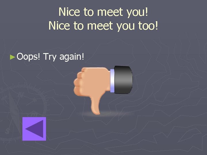 Nice to meet you! Nice to meet you too! ► Oops! Try again! 