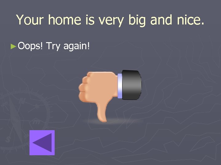 Your home is very big and nice. ► Oops! Try again! 