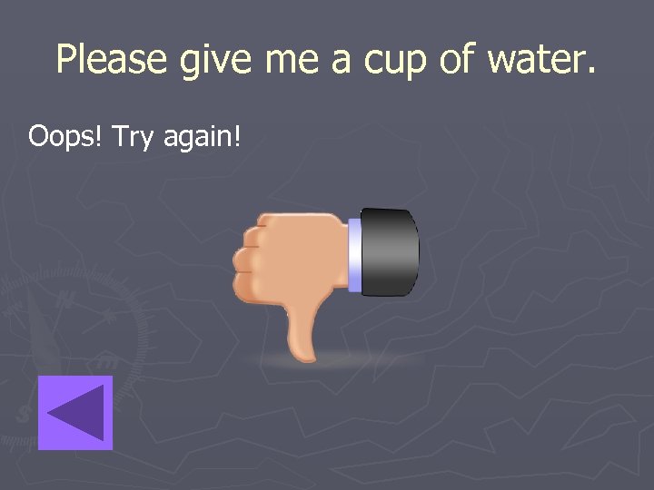 Please give me a cup of water. Oops! Try again! 