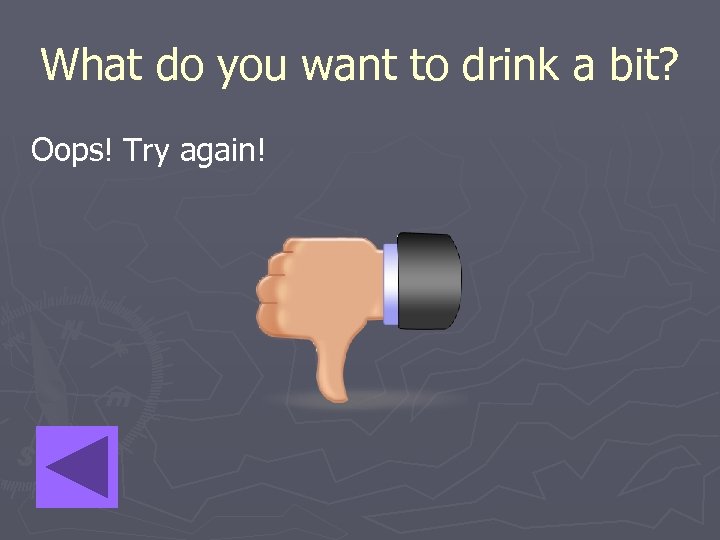 What do you want to drink a bit? Oops! Try again! 