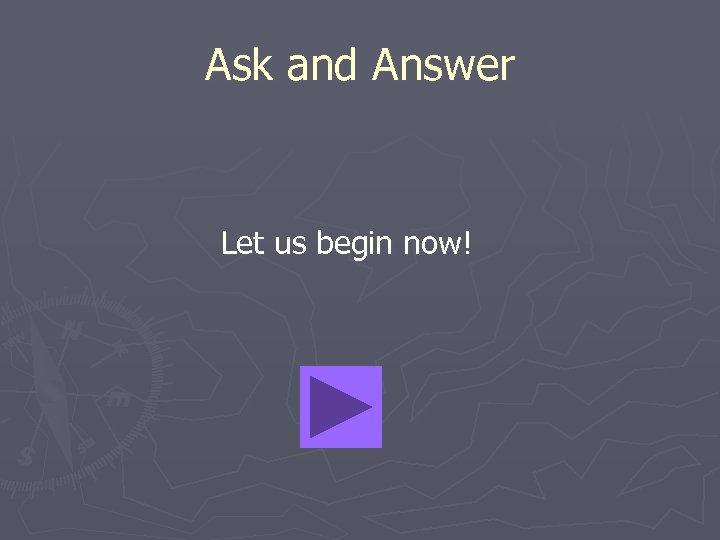 Ask and Answer Let us begin now! 