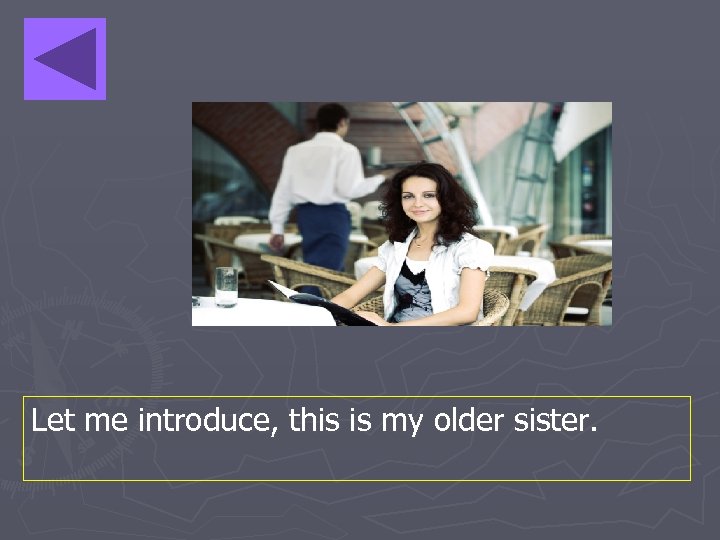 Let me introduce, this is my older sister. 