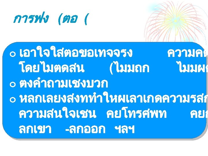 การฟง (ตอ ( เอาใจใสตอขอเทจจรง ความคด โดยไมตดสน (ไมมถก ไมมผด ¢ ตงคำถามเชงบวก ¢ หลกเลยงสงททำใหผเลาเกดความรสก ความสนใจเชน คยโทรศพท