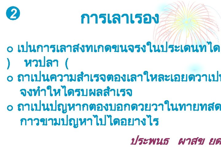 2 การเลาเรอง เปนการเลาสงทเกดขนจรงในประเดนทไดเ ) หวปลา ( ¢ ถาเปนความสำเรจตองเลาใหละเอยดวาเปน จงทำใหไดรบผลสำเรจ ¢ ถาเปนปญหากตองบอกดวยวาในทายทสด กาวขามปญหาไปไดอยางไร ¢ ประพนธ