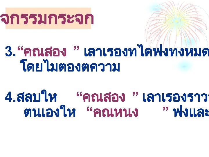 กจกรรมกระจก 3. “คณสอง ” เลาเรองทไดฟงทงหมด โดยไมตองตความ 4. สลบให “คณสอง ” เลาเรองราวว ตนเองให “คณหนง ”