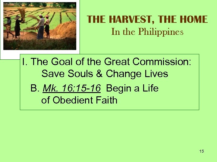 THE HARVEST, THE HOME In the Philippines I. The Goal of the Great Commission: