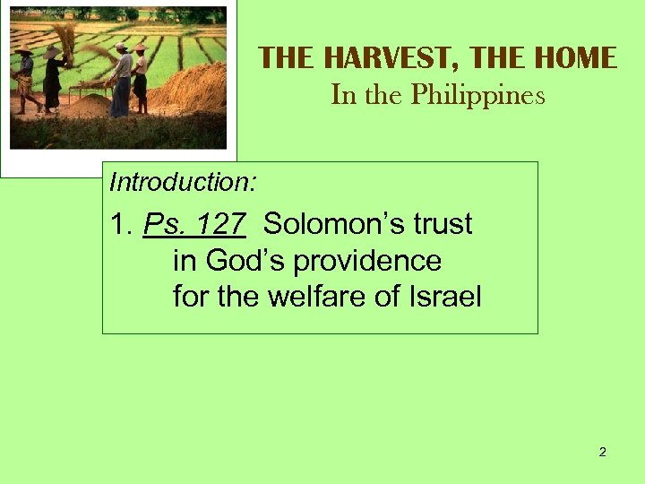 THE HARVEST, THE HOME In the Philippines Introduction: 1. Ps. 127 Solomon’s trust in