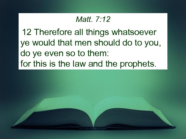 Matt. 7: 12 12 Therefore all things whatsoever ye would that men should do