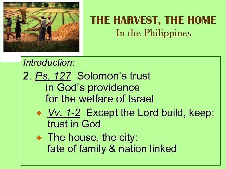 THE HARVEST, THE HOME In the Philippines Introduction: 2. Ps. 127 Solomon’s trust in