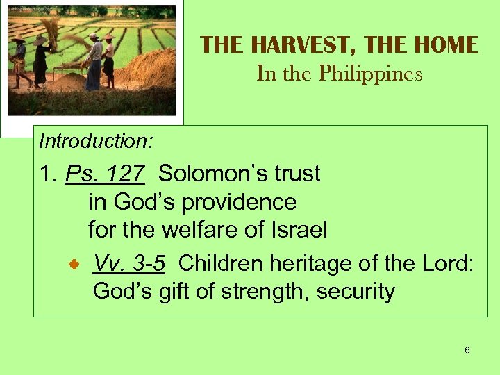 THE HARVEST, THE HOME In the Philippines Introduction: 1. Ps. 127 Solomon’s trust in