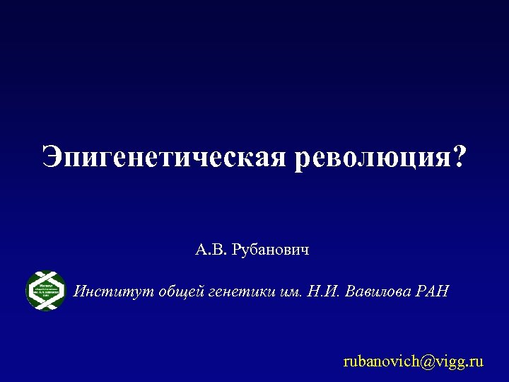 Эпигенетическая революция? А. В. Рубанович Институт общей генетики им. Н. И. Вавилова РАН rubanovich@vigg.