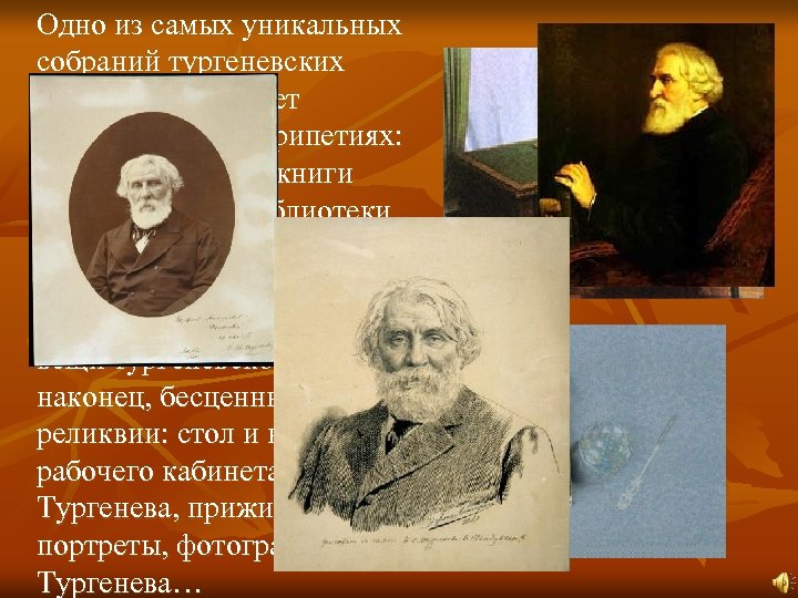 Одно из самых уникальных собраний тургеневских реликвий позволяет рассказать о ее перипетиях: старые портреты,