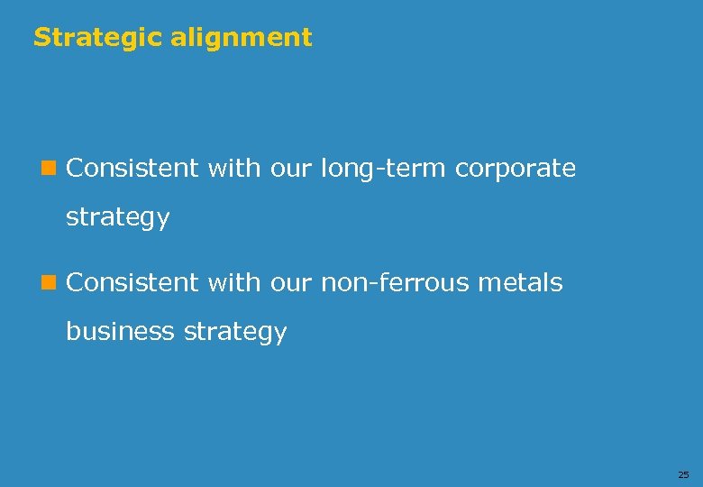 Strategic alignment n Consistent with our long-term corporate strategy n Consistent with our non-ferrous