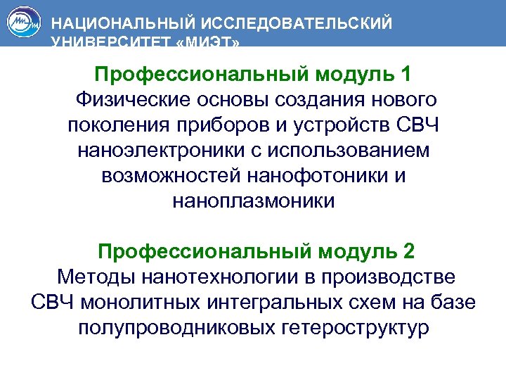 НАЦИОНАЛЬНЫЙ ИССЛЕДОВАТЕЛЬСКИЙ УНИВЕРСИТЕТ «МИЭТ» Профессиональный модуль 1 Физические основы создания нового поколения приборов и
