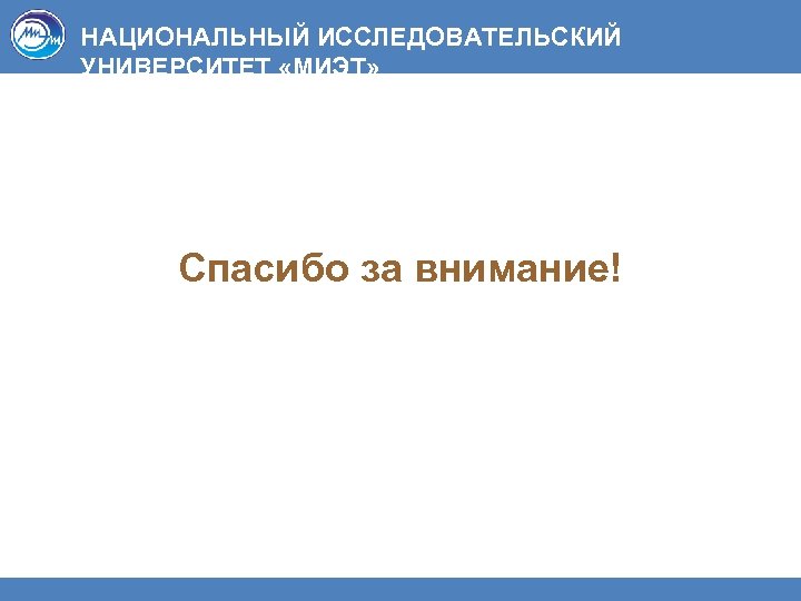 НАЦИОНАЛЬНЫЙ ИССЛЕДОВАТЕЛЬСКИЙ УНИВЕРСИТЕТ «МИЭТ» Спасибо за внимание! 