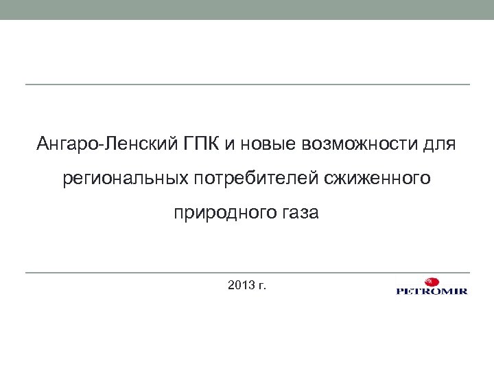 Ангаро-Ленский ГПК и новые возможности для региональных потребителей сжиженного природного газа 2013 г. 