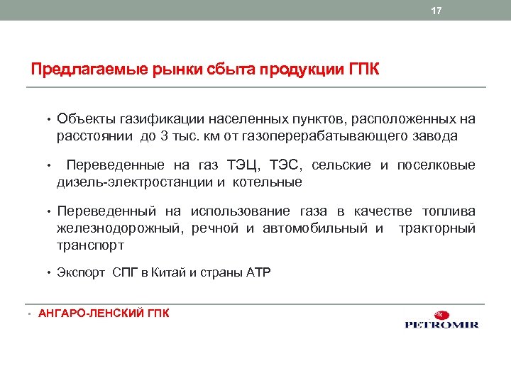 17 Предлагаемые рынки сбыта продукции ГПК • Объекты газификации населенных пунктов, расположенных на расстоянии