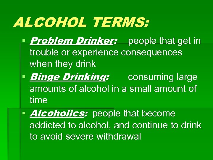 ALCOHOL TERMS: § Problem Drinker: people that get in trouble or experience consequences when
