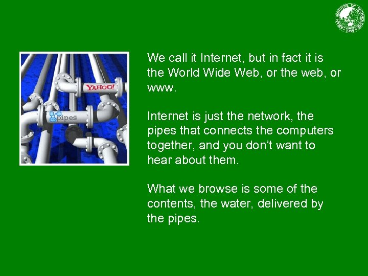 We call it Internet, but in fact it is the World Wide Web, or