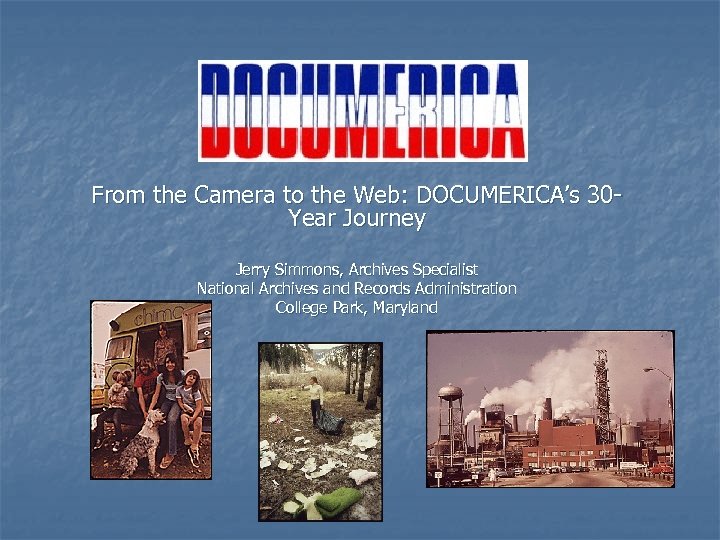 From the Camera to the Web: DOCUMERICA’s 30 Year Journey Jerry Simmons, Archives Specialist
