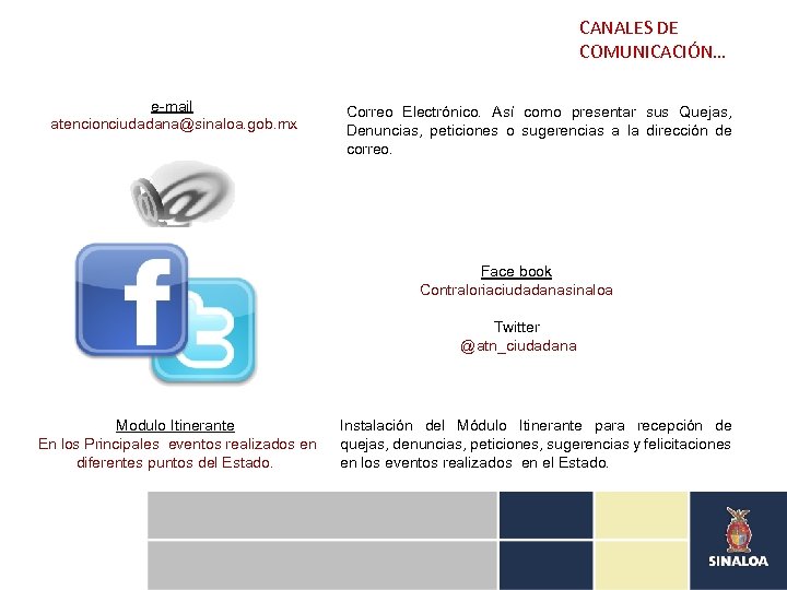 CANALES DE COMUNICACIÓN… e-mail atencionciudadana@sinaloa. gob. mx Correo Electrónico. Así como presentar sus Quejas,