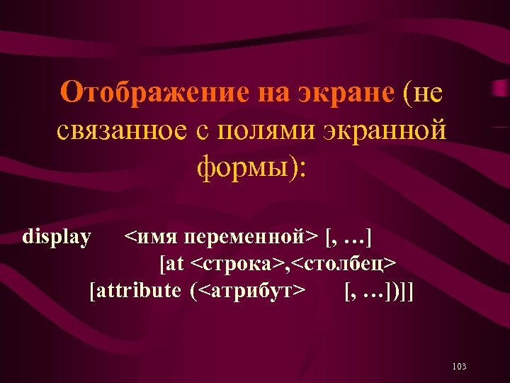 Отображение на экране (не связанное с полями экранной формы): display <имя переменной> [, …]