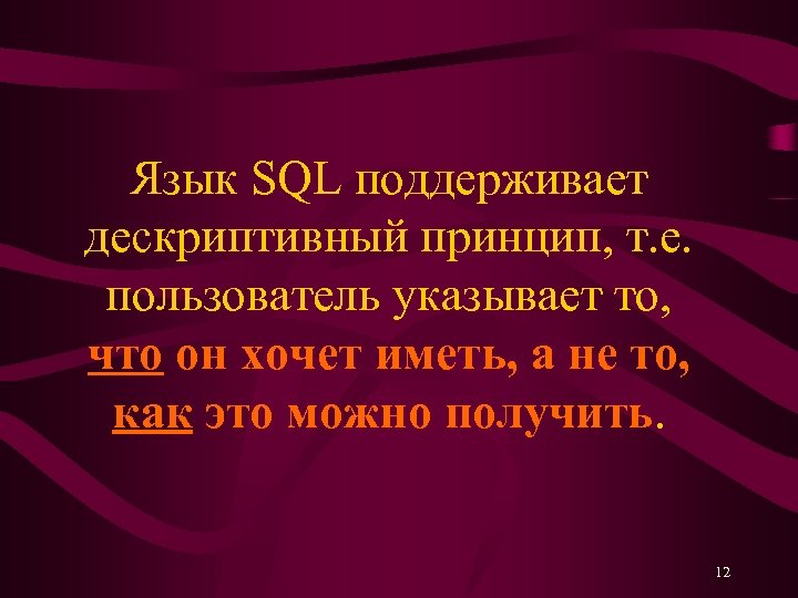Язык SQL поддерживает дескриптивный принцип, т. е. пользователь указывает то, что он хочет иметь,