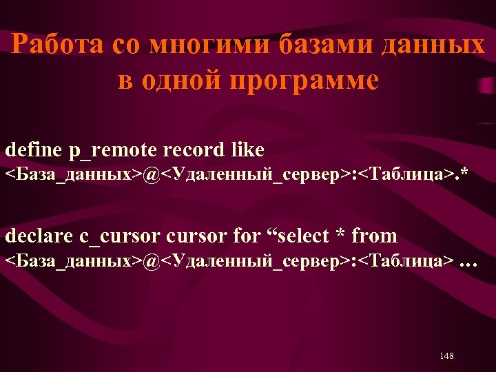 Работа со многими базами данных в одной программе define p_remote record like <База_данных>@<Удаленный_сервер>: <Таблица>.