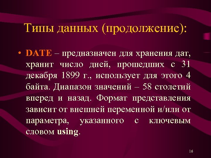 Типы данных (продолжение): • DATE – предназначен для хранения дат, хранит число дней, прошедших