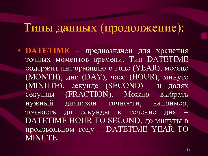 Типы данных (продолжение): • DATETIME – предназначен для хранения точных моментов времени. Тип DATETIME