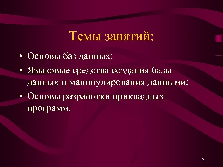Темы занятий: • Основы баз данных; • Языковые средства создания базы данных и манипулирования