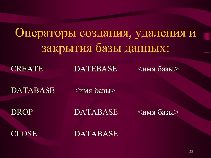Операторы создания, удаления и закрытия базы данных: CREATE DATEBASE DATABASE <имя базы> DROP DATABASE
