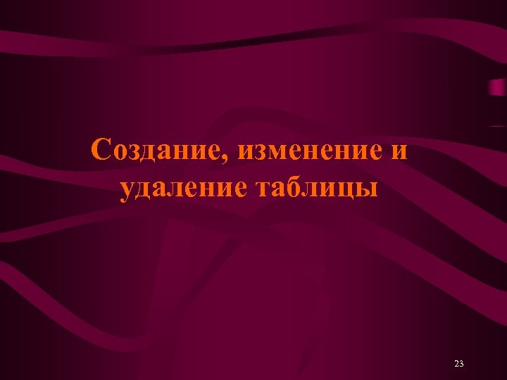Создание, изменение и удаление таблицы 23 