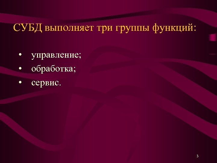 СУБД выполняет три группы функций: • управление; • обработка; • сервис. 3 