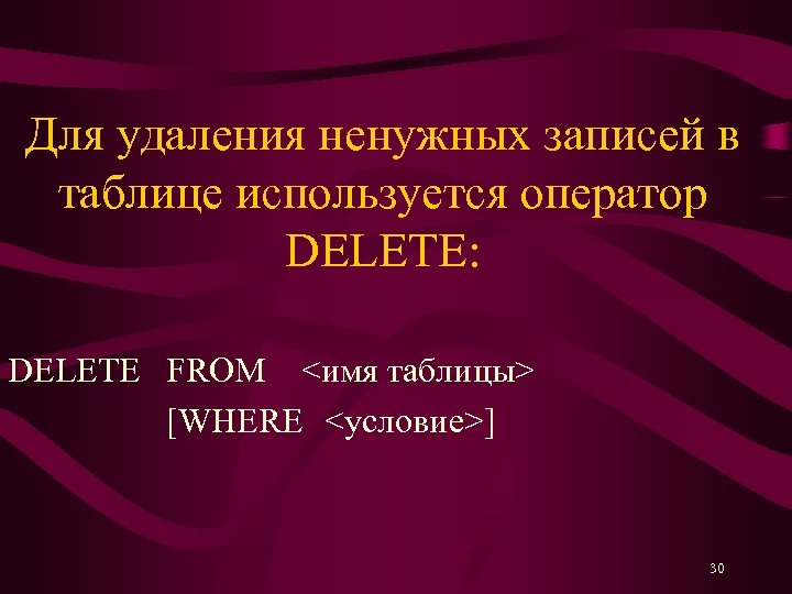 Для удаления ненужных записей в таблице используется оператор DELETE: DELETE FROM <имя таблицы> [WHERE