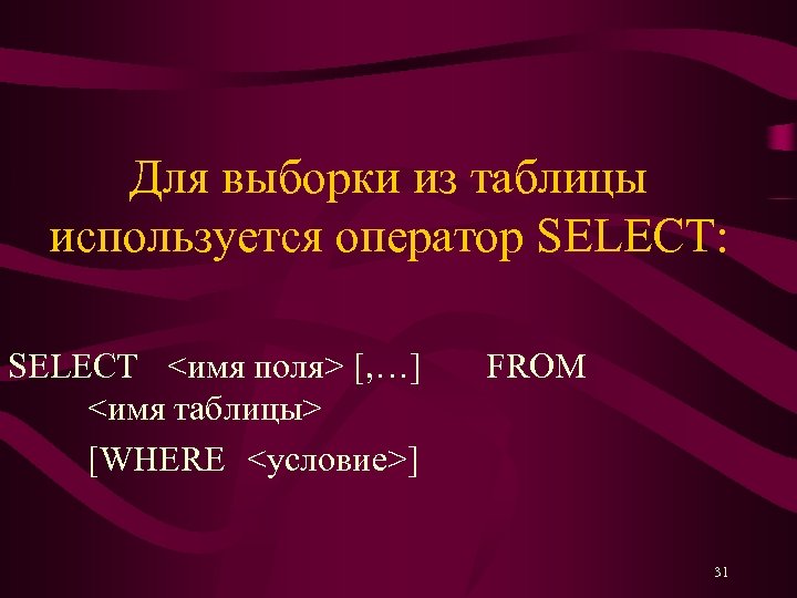 Для выборки из таблицы используется оператор SELECT: SELECT <имя поля> [, …] <имя таблицы>
